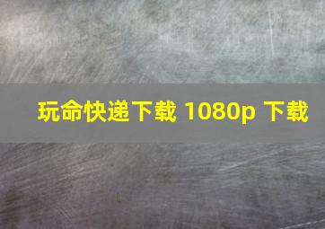 玩命快递下载 1080p 下载